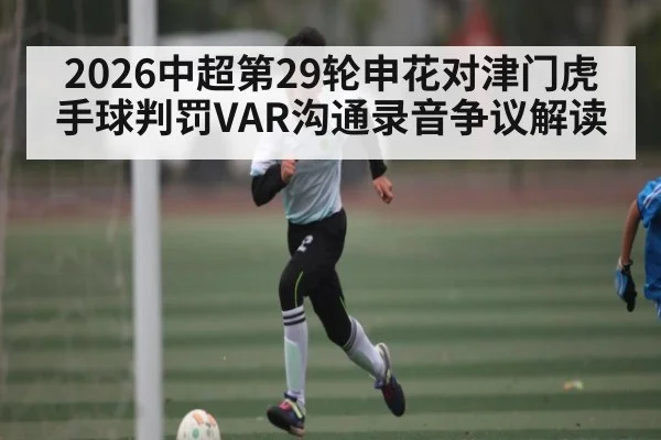 2026中超第29轮申花对津门虎手球判罚VAR沟通录音争议解读
